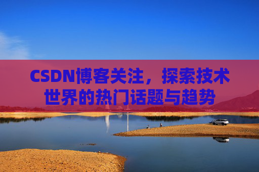 CSDN博客关注，探索技术世界的热门话题与趋势