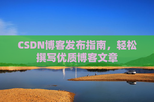 CSDN博客发布指南，轻松撰写优质博客文章